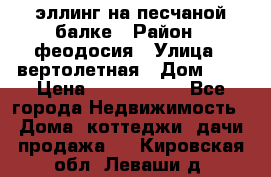 эллинг на песчаной балке › Район ­ феодосия › Улица ­ вертолетная › Дом ­ 2 › Цена ­ 5 500 000 - Все города Недвижимость » Дома, коттеджи, дачи продажа   . Кировская обл.,Леваши д.